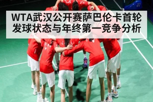 WTA武汉公开赛萨巴伦卡首轮发球状态与年终第一竞争分析