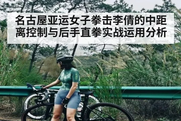 名古屋亚运女子拳击李倩的中距离控制与后手直拳实战运用分析